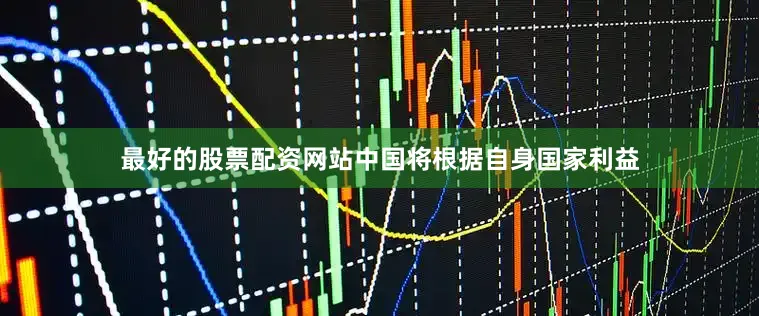 最好的股票配资网站中国将根据自身国家利益
