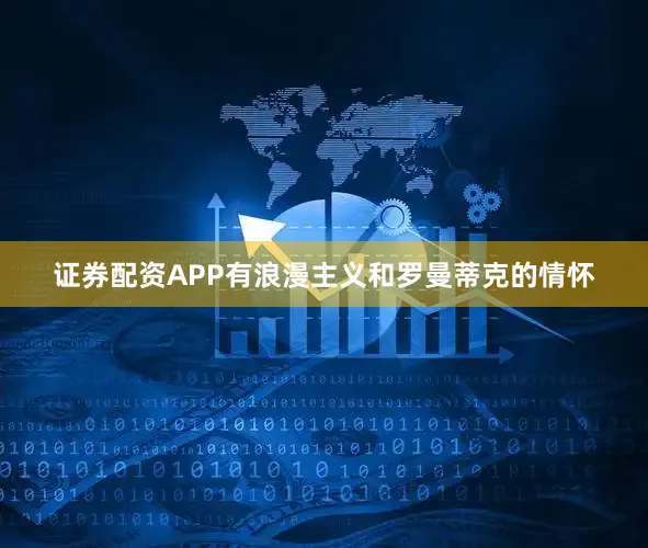 证券配资APP有浪漫主义和罗曼蒂克的情怀