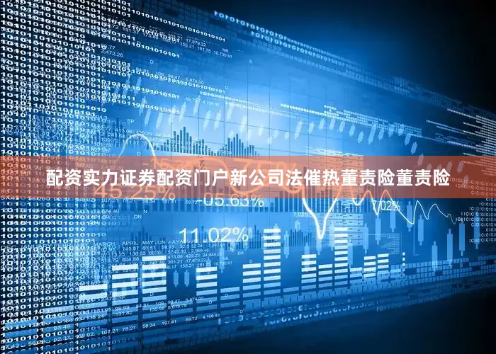 配资实力证券配资门户　　新公司法催热董责险　　董责险