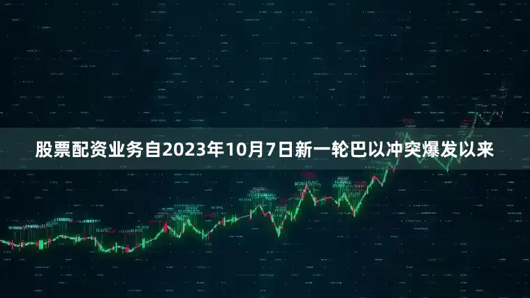 股票配资业务自2023年10月7日新一轮巴以冲突爆发以来