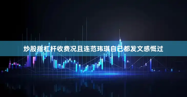 炒股指杠杆收费况且连范玮琪自己都发文感慨过