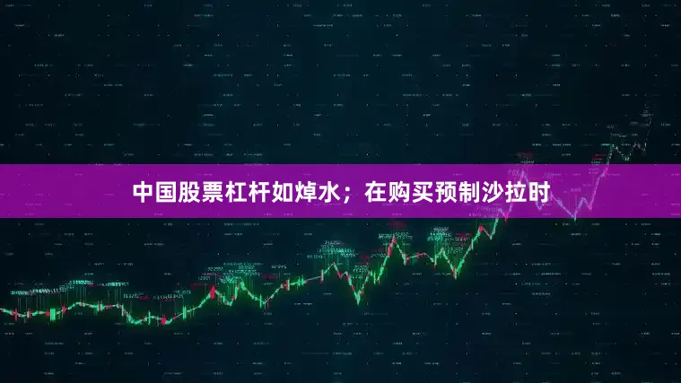 中国股票杠杆如焯水；在购买预制沙拉时