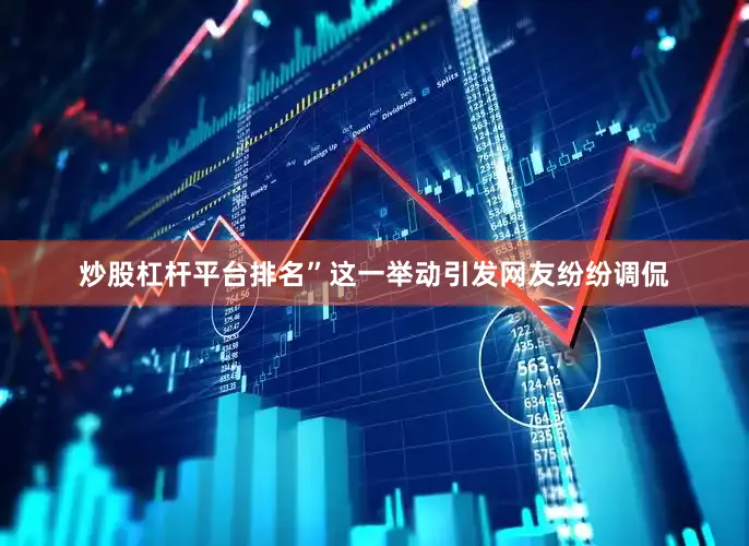 炒股杠杆平台排名”这一举动引发网友纷纷调侃
