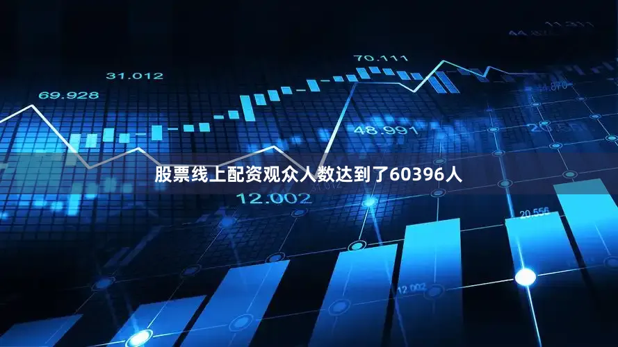 股票线上配资观众人数达到了60396人