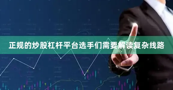 正规的炒股杠杆平台选手们需要解读复杂线路