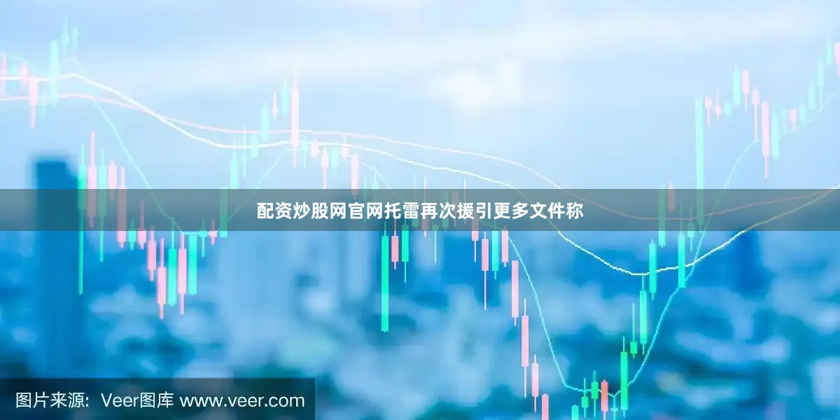 配资炒股网官网托雷再次援引更多文件称